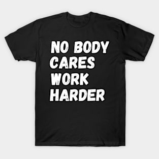 No Body Cares Work Harder T-Shirt